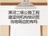 黑河二级公路工程建造师机构培训班当地周边的有吗