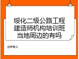 绥化二级公路工程建造师机构培训班当地周边的有吗