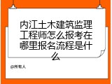 内江土木建筑监理工程师怎么报考在哪里报名流程是什么