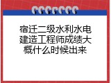 宿迁二级水利水电建造工程师成绩大概什么时候出来