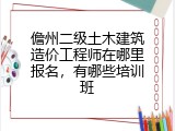 儋州二级土木建筑造价工程师在哪里报名，有哪些培训班
