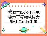 松原二级水利水电建造工程师成绩大概什么时候出来