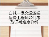 白城一级交通运输造价工程师如何考取证书难度分析