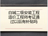 白城二级安装工程造价工程师考证通过以后有补贴吗