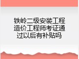 铁岭二级安装工程造价工程师考证通过以后有补贴吗