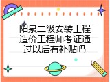 阳泉二级安装工程造价工程师考证通过以后有补贴吗