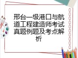 邢台一级港口与航道工程建造师考试真题例题及考点解析