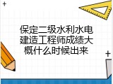 保定二级水利水电建造工程师成绩大概什么时候出来