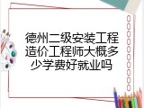 德州二级安装工程造价工程师大概多少学费好就业吗