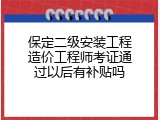 保定二级安装工程造价工程师考证通过以后有补贴吗