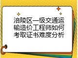 涪陵区一级交通运输造价工程师如何考取证书难度分析