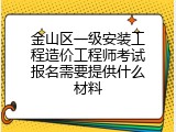 金山区一级安装工程造价工程师考试报名需要提供什么材料
