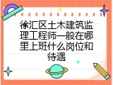 徐汇区土木建筑监理工程师一般在哪里上班什么岗位和待遇
