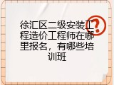 徐汇区二级安装工程造价工程师在哪里报名，有哪些培训班