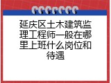 延庆区土木建筑监理工程师一般在哪里上班什么岗位和待遇