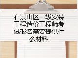 石景山区一级安装工程造价工程师考试报名需要提供什么材料