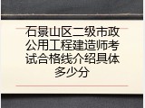 石景山区二级市政公用工程建造师考试合格线介绍具体多少分
