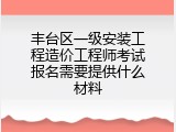 丰台区一级安装工程造价工程师考试报名需要提供什么材料