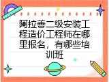 阿拉善二级安装工程造价工程师在哪里报名，有哪些培训班