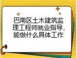 巴南区土木建筑监理工程师就业指导，能做什么具体工作