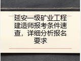 延安一级矿业工程建造师报考条件速查，详细分析报名要求