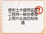 德宏土木建筑监理工程师一般在哪里上班什么岗位和待遇
