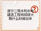 遂宁二级水利水电建造工程师成绩大概什么时候出来