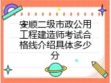 安顺二级市政公用工程建造师考试合格线介绍具体多少分