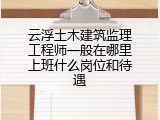 云浮土木建筑监理工程师一般在哪里上班什么岗位和待遇