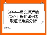 遂宁一级交通运输造价工程师如何考取证书难度分析