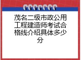 茂名二级市政公用工程建造师考试合格线介绍具体多少分