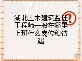 湖北土木建筑监理工程师一般在哪里上班什么岗位和待遇
