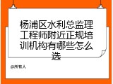 杨浦区水利总监理工程师附近正规培训机构有哪些怎么选