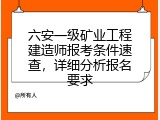 六安一级矿业工程建造师报考条件速查，详细分析报名要求