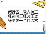 闵行区二级安装工程造价工程师工资多少钱一个月通常