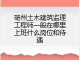 亳州土木建筑监理工程师一般在哪里上班什么岗位和待遇