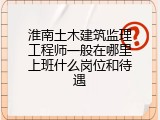 淮南土木建筑监理工程师一般在哪里上班什么岗位和待遇