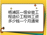 杨浦区一级安装工程造价工程师工资多少钱一个月通常