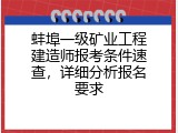 蚌埠一级矿业工程建造师报考条件速查，详细分析报名要求