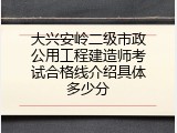 大兴安岭二级市政公用工程建造师考试合格线介绍具体多少分