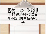 鹤岗二级市政公用工程建造师考试合格线介绍具体多少分