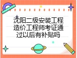 沈阳二级安装工程造价工程师考证通过以后有补贴吗