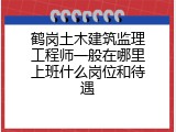 鹤岗土木建筑监理工程师一般在哪里上班什么岗位和待遇