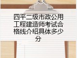 四平二级市政公用工程建造师考试合格线介绍具体多少分