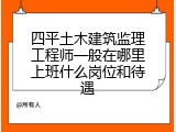四平土木建筑监理工程师一般在哪里上班什么岗位和待遇