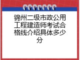 锦州二级市政公用工程建造师考试合格线介绍具体多少分
