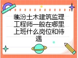 临汾土木建筑监理工程师一般在哪里上班什么岗位和待遇