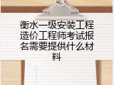 衡水一级安装工程造价工程师考试报名需要提供什么材料