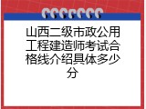 山西二级市政公用工程建造师考试合格线介绍具体多少分