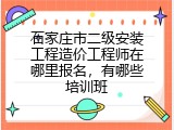 石家庄市二级安装工程造价工程师在哪里报名，有哪些培训班